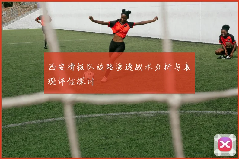 西安滑板队边路渗透战术分析与表现评估探讨