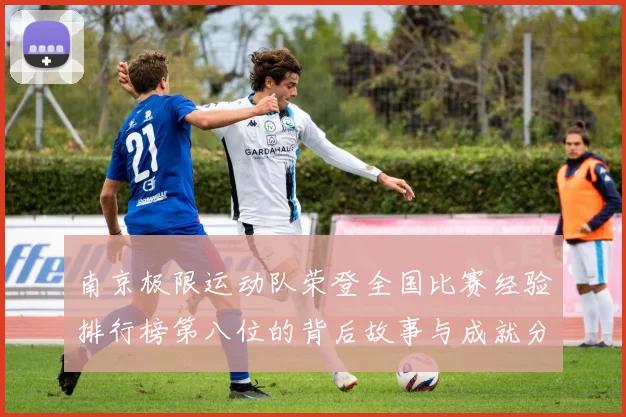 南京极限运动队荣登全国比赛经验排行榜第八位的背后故事与成就分析