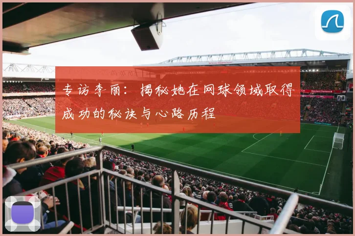 专访李丽：揭秘她在网球领域取得成功的秘诀与心路历程