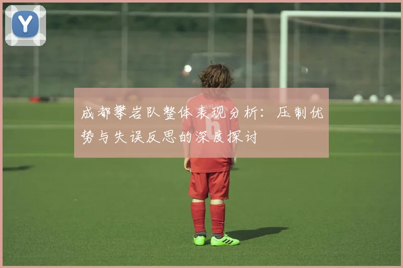 成都攀岩队整体表现分析：压制优势与失误反思的深度探讨
