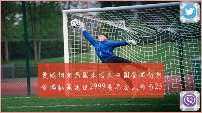 曼城切尔西国米尤文中国香港行票价揭秘最高达2999港元合人民币2598元