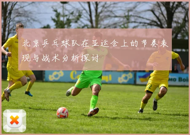 北京乒乓球队在亚运会上的节奏表现与战术分析探讨