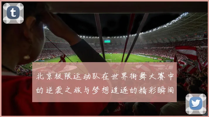 北京极限运动队在世界街舞大赛中的逆袭之旅与梦想追逐的精彩瞬间